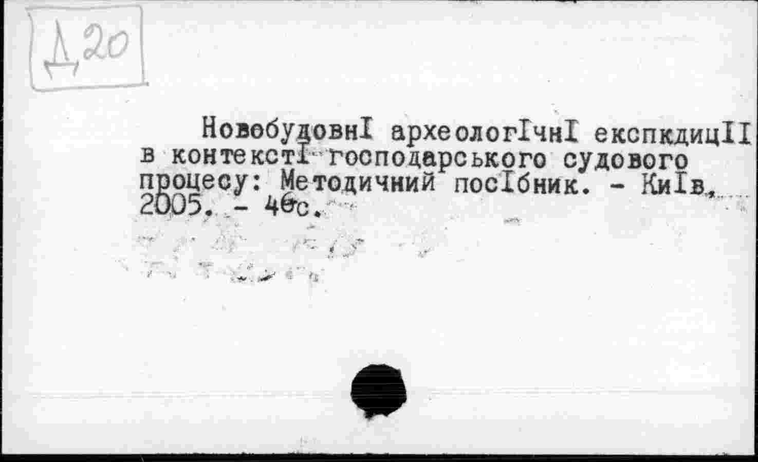 ﻿НовобудовнІ археологічні експедиції в контексті господарського судового процесу: Методичний посібник. - Київ,